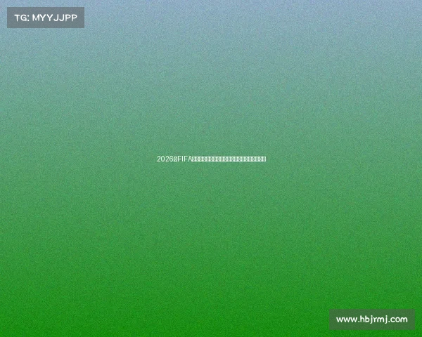 2026年FIFA世界杯足球直播全程直击精彩赛事实时更新报道 2026年FIFA世界杯足球直播全程直击精彩赛事实时更新报道